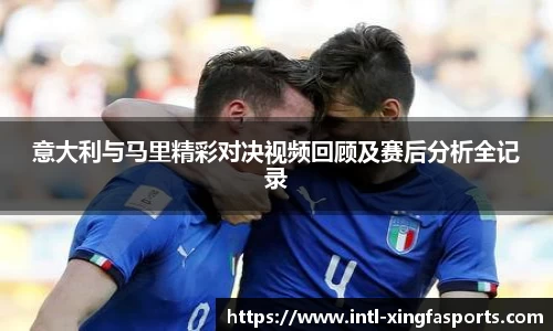 意大利与马里精彩对决视频回顾及赛后分析全记录